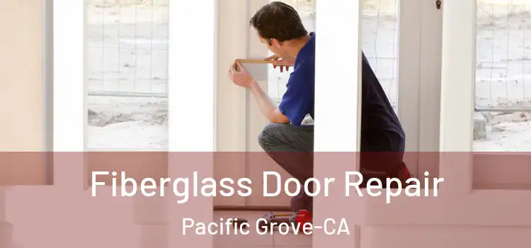Fiberglass Door Repair Pacific Grove-CA
